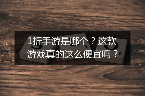 1折手游是哪个？这款游戏真的这么便宜吗？