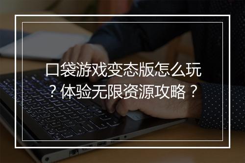 口袋游戏变态版怎么玩?体验无限资源攻略?