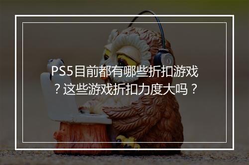 PS5目前都有哪些折扣游戏？这些游戏折扣力度大吗？