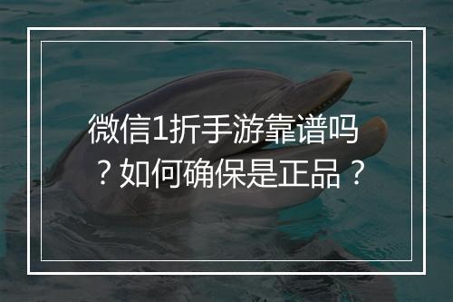 微信1折手游靠谱吗？如何确保是正品？
