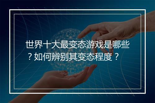 世界十大最变态游戏是哪些？如何辨别其变态程度？