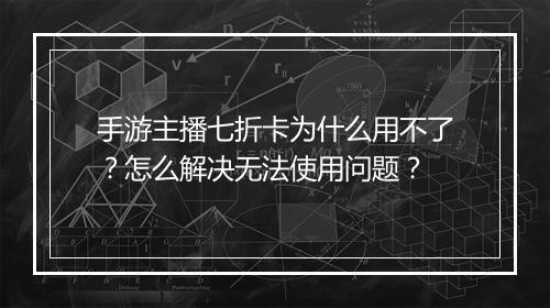 手游主播七折卡为什么用不了？怎么解决无法使用问题？