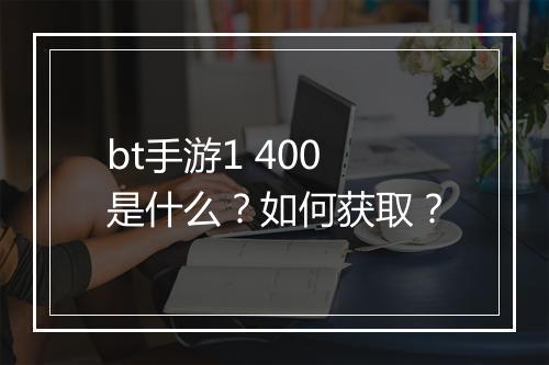 bt手游1 400是什么?如何获取?