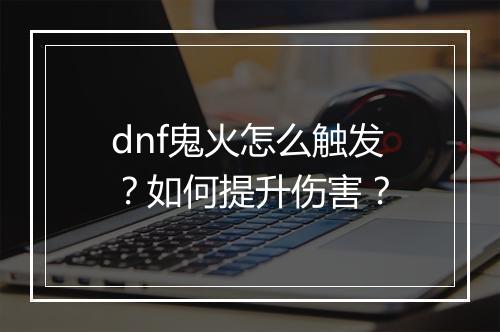 dnf鬼火怎么触发?如何提升伤害?