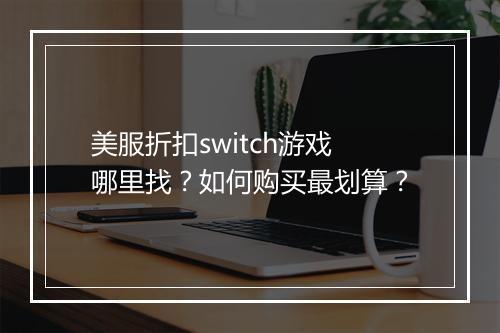 美服折扣switch游戏哪里找?如何购买最划算?