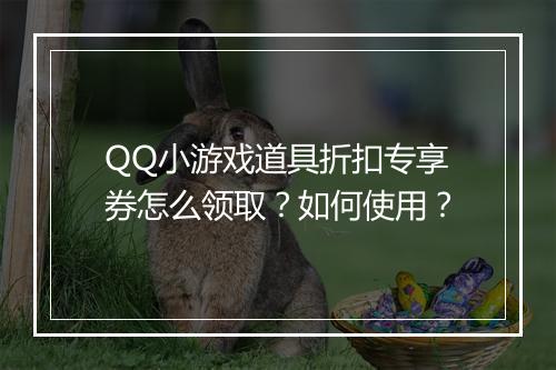 QQ小游戏道具折扣专享券怎么领取？如何使用？