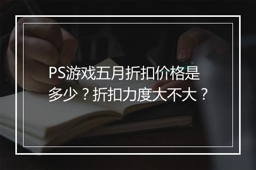 PS游戏五月折扣价格是多少?折扣力度大不大?