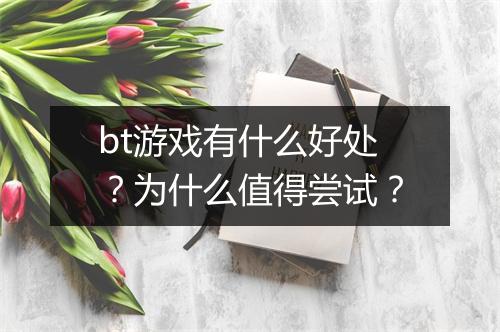 bt游戏有什么好处？为什么值得尝试？