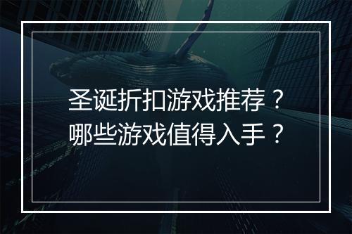 圣诞折扣游戏推荐？哪些游戏值得入手？