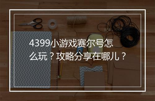 4399小游戏赛尔号怎么玩？攻略分享在哪儿？