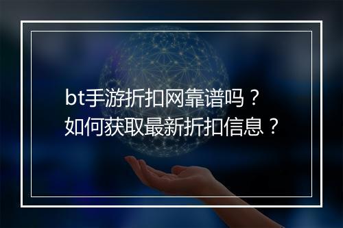 bt手游折扣网靠谱吗？如何获取最新折扣信息？