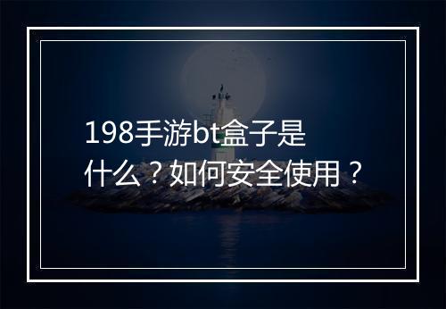 198手游bt盒子是什么？如何安全使用？