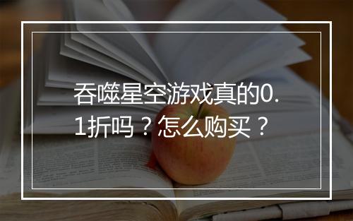 吞噬星空游戏真的0.1折吗？怎么购买？