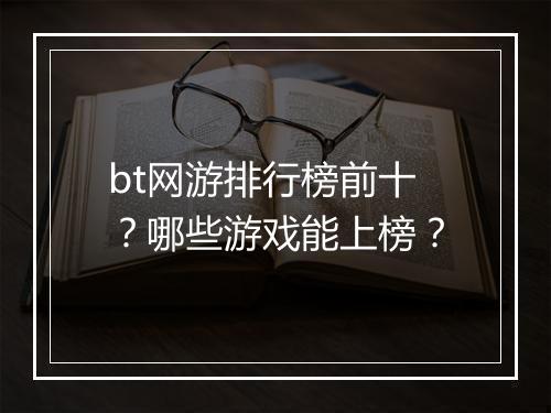 bt网游排行榜前十?哪些游戏能上榜?