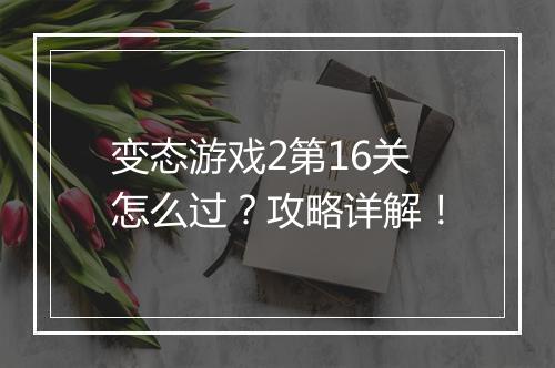 变态游戏2第16关怎么过？攻略详解！
