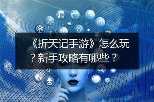 《折天记手游》怎么玩?新手攻略有哪些?
