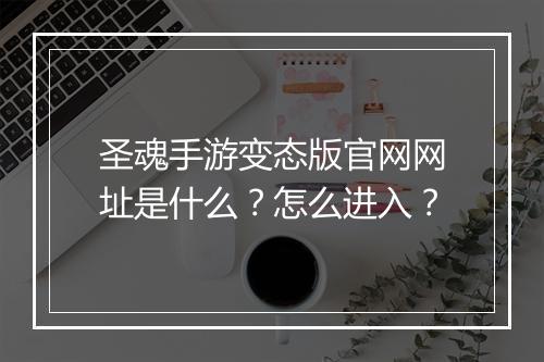 圣魂手游变态版官网网址是什么?怎么进入?