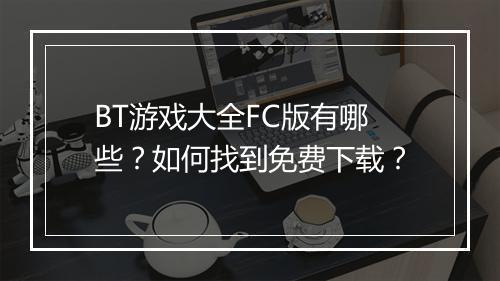 BT游戏大全FC版有哪些?如何找到免费下载?
