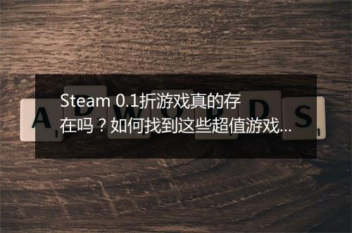 Steam 0.1折游戏真的存在吗？如何找到这些超值游戏？