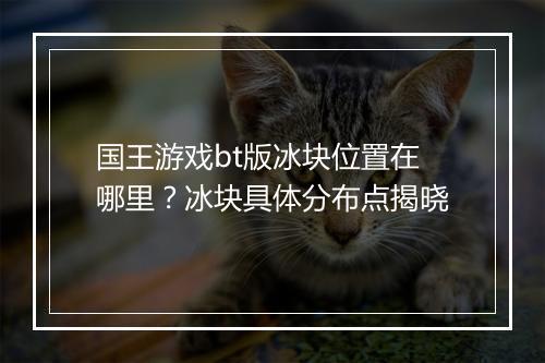 国王游戏bt版冰块位置在哪里？冰块具体分布点揭晓