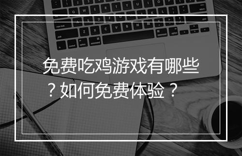 免费吃鸡游戏有哪些？如何免费体验？