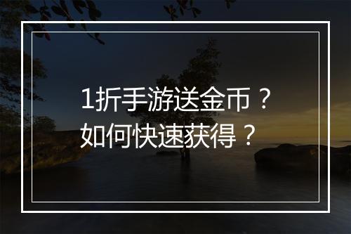 1折手游送金币？如何快速获得？