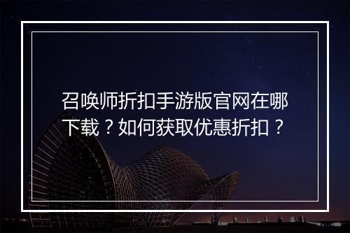 召唤师折扣手游版官网在哪下载？如何获取优惠折扣？