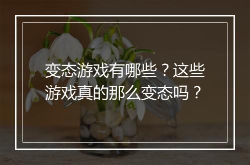 变态游戏有哪些？这些游戏真的那么变态吗？