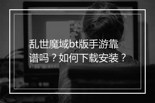 乱世魔域bt版手游靠谱吗?如何下载安装?