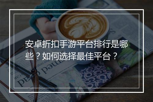 安卓折扣手游平台排行是哪些？如何选择最佳平台？