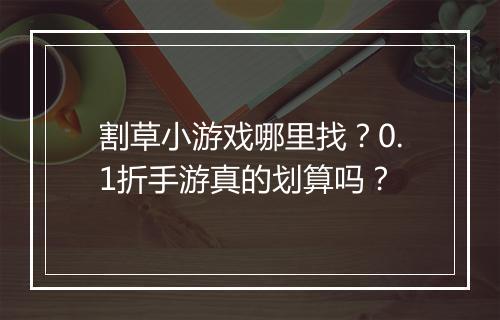 割草小游戏哪里找？0.1折手游真的划算吗？