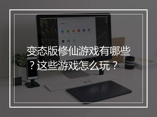 变态版修仙游戏有哪些？这些游戏怎么玩？