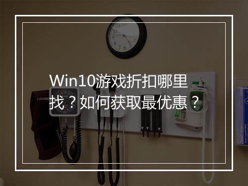 Win10游戏折扣哪里找？如何获取最优惠？