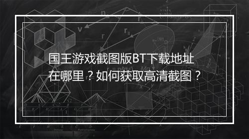 国王游戏截图版BT下载地址在哪里？如何获取高清截图？