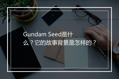 Gundam Seed是什么？它的故事背景是怎样的？