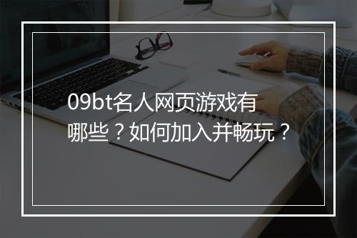 09bt名人网页游戏有哪些？如何加入并畅玩？