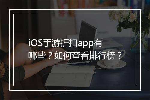 iOS手游折扣app有哪些?如何查看排行榜?