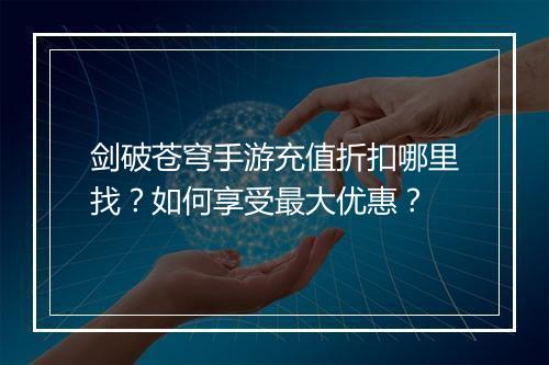剑破苍穹手游充值折扣哪里找?如何享受最大优惠?