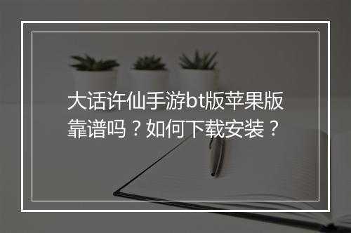 大话许仙手游bt版苹果版靠谱吗？如何下载安装？