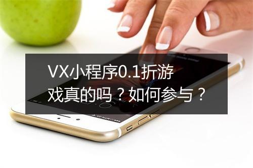 VX小程序0.1折游戏真的吗？如何参与？