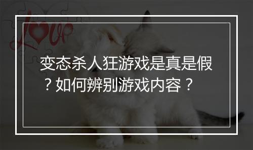变态杀人狂游戏是真是假？如何辨别游戏内容？