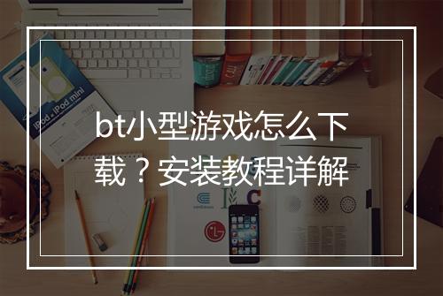 bt小型游戏怎么下载?安装教程详解