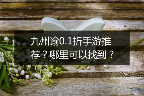 九州谕0.1折手游推荐？哪里可以找到？