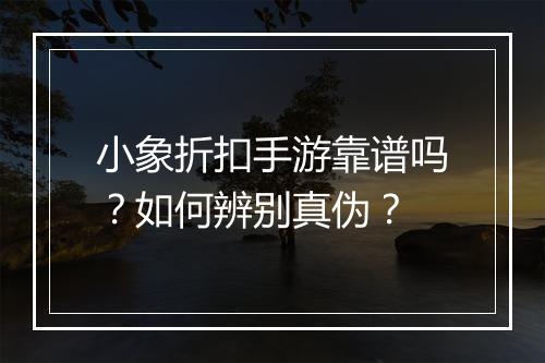 小象折扣手游靠谱吗？如何辨别真伪？