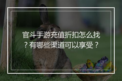 官斗手游充值折扣怎么找？有哪些渠道可以享受？