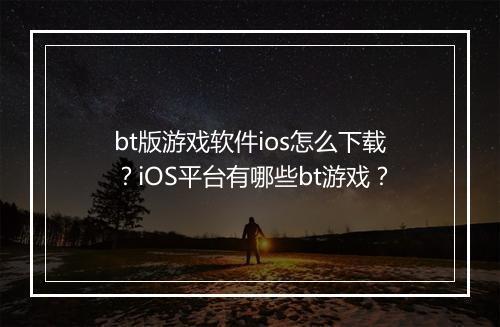bt版游戏软件ios怎么下载？iOS平台有哪些bt游戏？