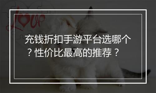 充钱折扣手游平台选哪个？性价比最高的推荐？