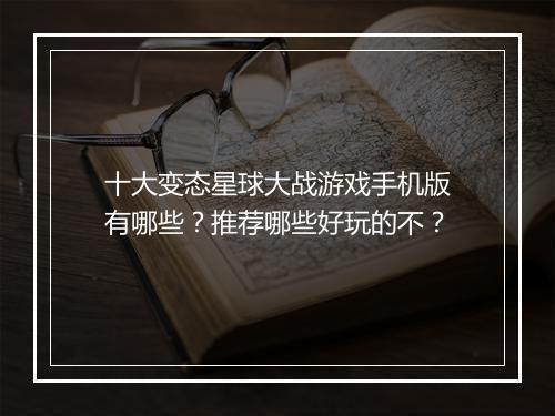 十大变态星球大战游戏手机版有哪些?推荐哪些好玩的不?