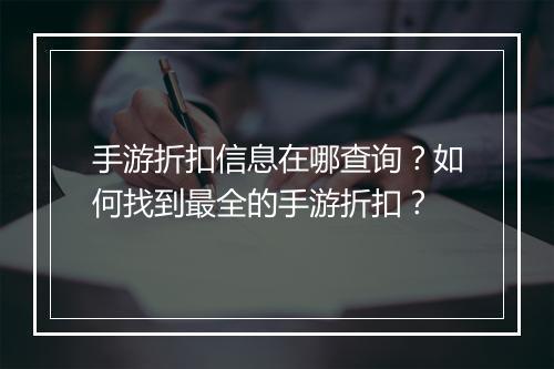 手游折扣信息在哪查询？如何找到最全的手游折扣？