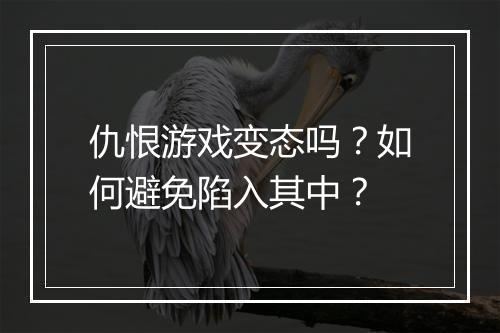 仇恨游戏变态吗？如何避免陷入其中？